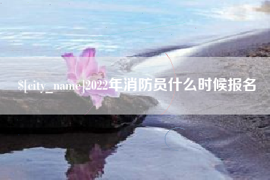 温州2022年消防员什么时候报名
