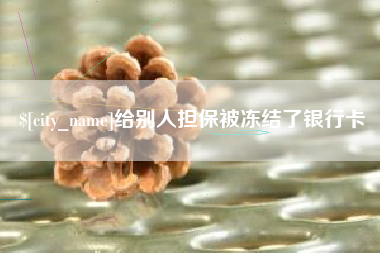 温州给别人担保被冻结了银行卡