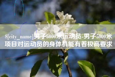 温州男子5000米运动员-男子5000米项目对运动员的身体机能有着极高要求