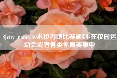 温州50米接力跑比赛规则-在校园运动会或者各类体育赛事中