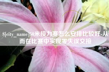 温州50米接力赛怎么安排比较好-从而在比赛中实现零失误交接