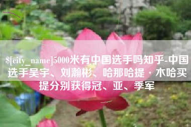 温州5000米有中国选手吗知乎-中国选手吴宇、刘瀚彬、哈那哈提·木哈买提分别获得冠、亚、季军