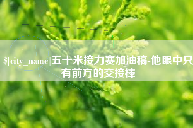 温州五十米接力赛加油稿-他眼中只有前方的交接棒