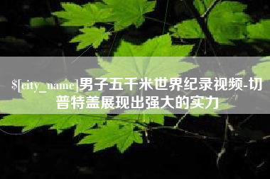 温州男子五千米世界纪录视频-切普特盖展现出强大的实力