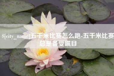 温州五千米比赛怎么跑-五千米比赛总是备受瞩目