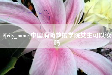 温州中国消防救援学院女生可以读吗