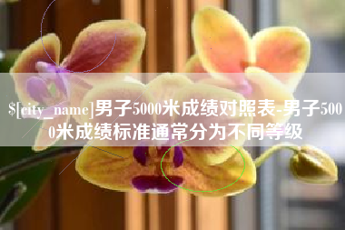 温州男子5000米成绩对照表-男子5000米成绩标准通常分为不同等级
