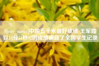温州中国五千米最好成绩-王军霞以14分51秒92的成绩刷新了全国学生记录