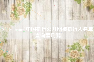 温州中国执行公开网被执行人名单查询孟凡鹏