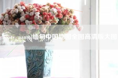 温州缅甸中国地图全图高清版大图
