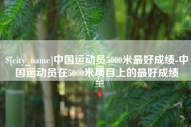温州中国运动员5000米最好成绩-中国运动员在5000米项目上的最好成绩