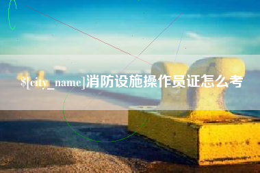温州消防设施操作员证怎么考