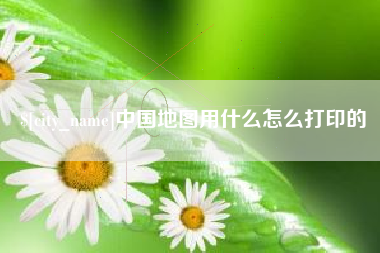 温州中国地图用什么怎么打印的