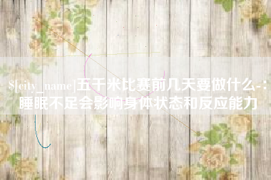 温州五千米比赛前几天要做什么-：睡眠不足会影响身体状态和反应能力