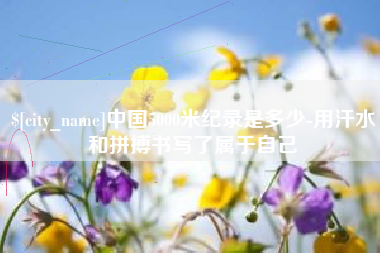 温州中国5000米纪录是多少-用汗水和拼搏书写了属于自己