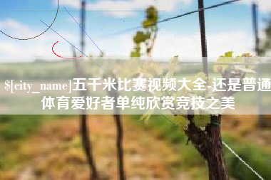 温州五千米比赛视频大全-还是普通体育爱好者单纯欣赏竞技之美