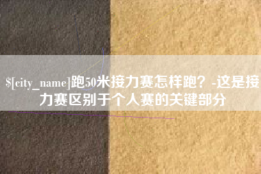 温州跑50米接力赛怎样跑？-这是接力赛区别于个人赛的关键部分