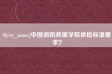温州中国消防救援学院体检标准要求？