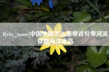 温州中国地图怎么画带省份带河流铁路海洋半岛