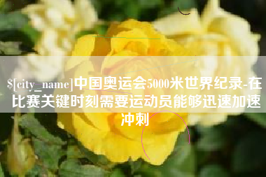 温州中国奥运会5000米世界纪录-在比赛关键时刻需要运动员能够迅速加速冲刺