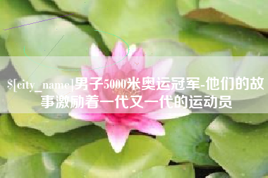 温州男子5000米奥运冠军-他们的故事激励着一代又一代的运动员