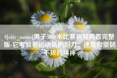 温州男子5000米比赛视频观看完整版-它考验着运动员的耐力、速度和坚韧不拔的精神