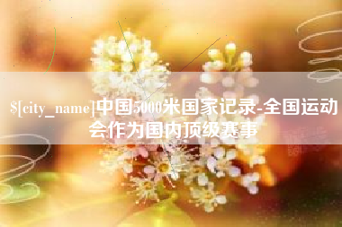 温州中国5000米国家记录-全国运动会作为国内顶级赛事