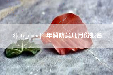 温州21年消防员几月份报名