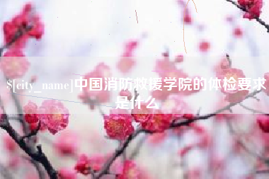 温州中国消防救援学院的体检要求是什么