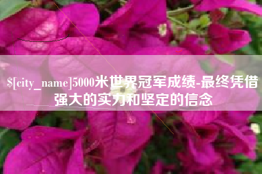 温州5000米世界冠军成绩-最终凭借强大的实力和坚定的信念