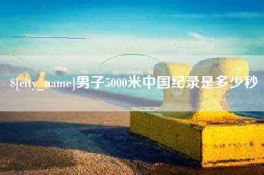 温州男子5000米中国纪录是多少秒
