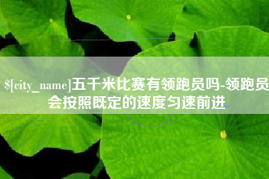 温州五千米比赛有领跑员吗-领跑员会按照既定的速度匀速前进
