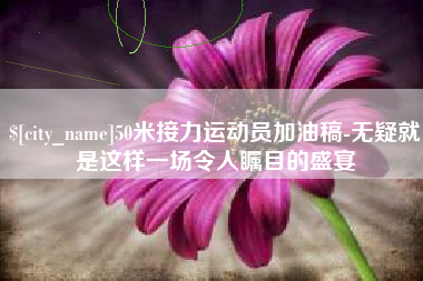 温州50米接力运动员加油稿-无疑就是这样一场令人瞩目的盛宴