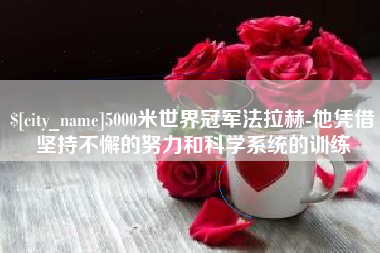 温州5000米世界冠军法拉赫-他凭借坚持不懈的努力和科学系统的训练