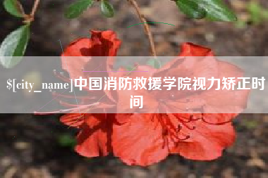 温州中国消防救援学院视力矫正时间