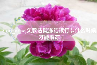 温州欠款法院冻结银行卡什么时候才能解冻