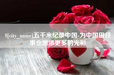 温州五千米纪录中国-为中国田径事业增添更多的光彩