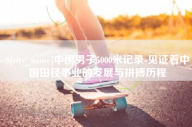 温州中国男子5000米记录-见证着中国田径事业的发展与拼搏历程