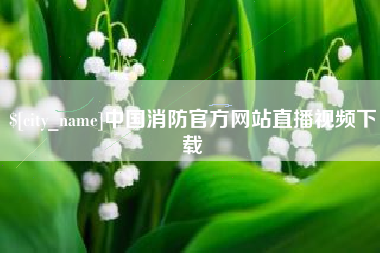 温州中国消防官方网站直播视频下载