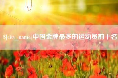 温州中国金牌最多的运动员前十名
