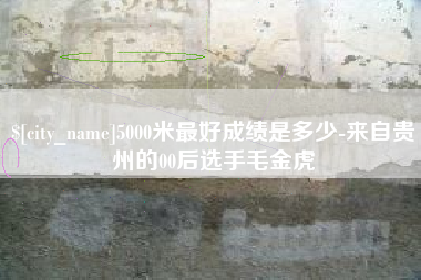 温州5000米最好成绩是多少-来自贵州的00后选手毛金虎