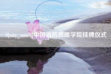 温州中国消防救援学院挂牌仪式