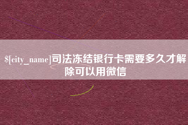 温州司法冻结银行卡需要多久才解除可以用微信