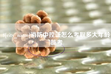 温州消防中控证怎么考取多大年龄能考